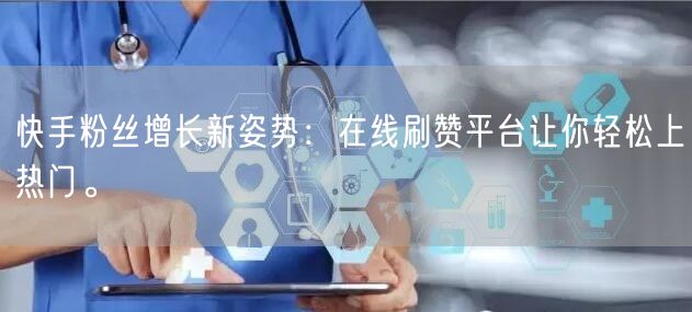 快手粉丝增长新姿势：在线刷赞平台让你轻松上热门。