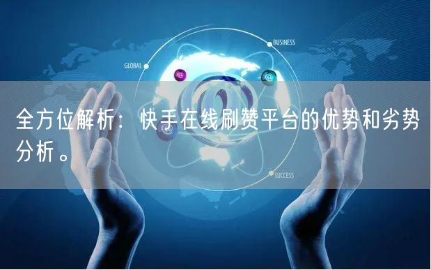 全方位解析：快手在线刷赞平台的优势和劣势分析。