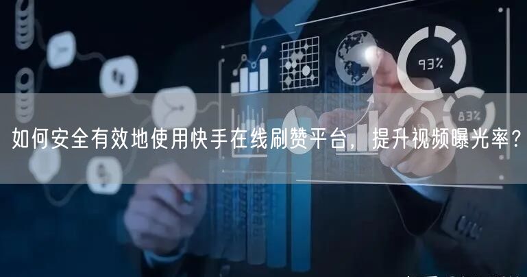 如何安全有效地使用快手在线刷赞平台，提升视频曝光率？