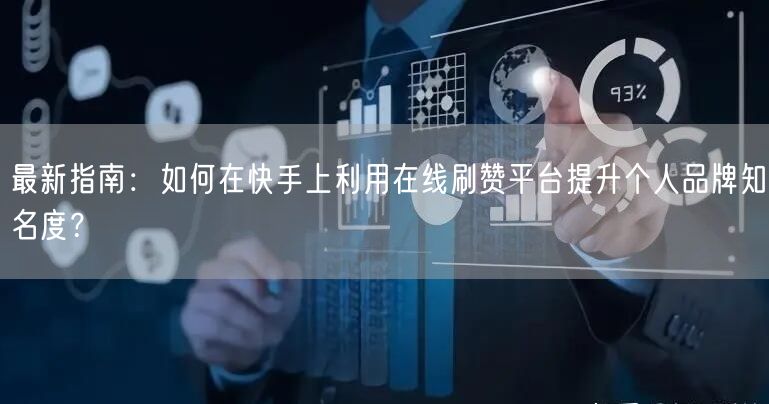 最新指南：如何在快手上利用在线刷赞平台提升个人品牌知名度？