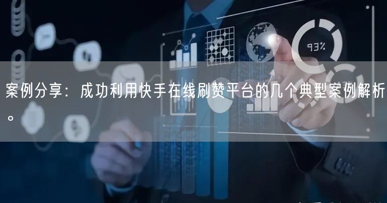 案例分享：成功利用快手在线刷赞平台的几个典型案例解析。