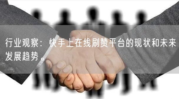 行业观察：快手上在线刷赞平台的现状和未来发展趋势。