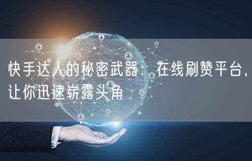 快手达人的秘密武器：在线刷赞平台，让你迅速崭露头角