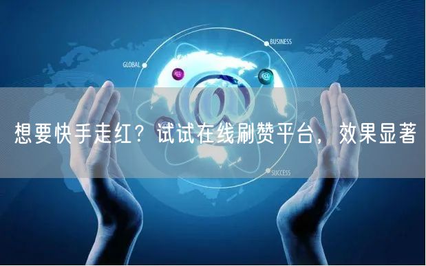 想要快手走红？试试在线刷赞平台，效果显著