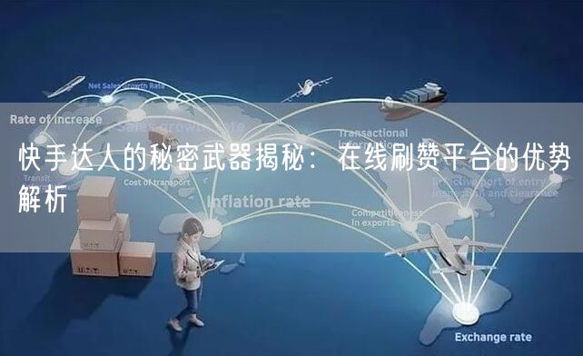 快手达人的秘密武器揭秘：在线刷赞平台的优势解析