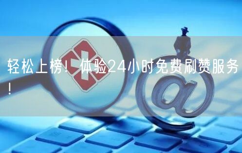 轻松上榜！体验24小时免费刷赞服务！