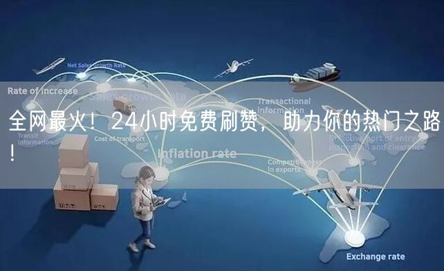 全网最火！24小时免费刷赞，助力你的热门之路！