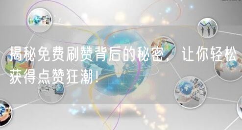 揭秘免费刷赞背后的秘密，让你轻松获得点赞狂潮！