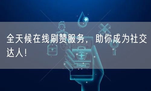 全天候在线刷赞服务，助你成为社交达人！
