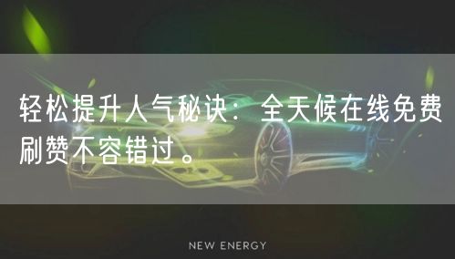 轻松提升人气秘诀：全天候在线免费刷赞不容错过。