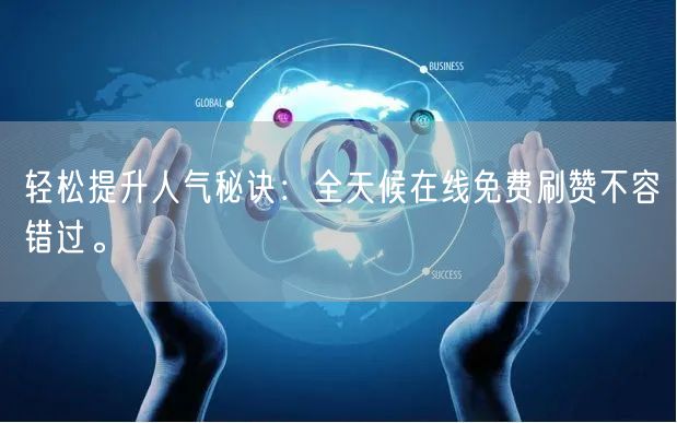 轻松提升人气秘诀：全天候在线免费刷赞不容错过。