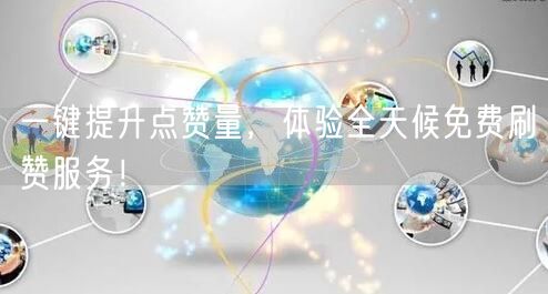 一键提升点赞量，体验全天候免费刷赞服务！