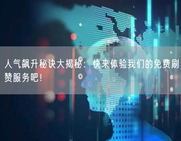 人气飙升秘诀大揭秘：快来体验我们的免费刷赞服务吧！