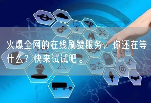 火爆全网的在线刷赞服务，你还在等什么？快来试试吧。