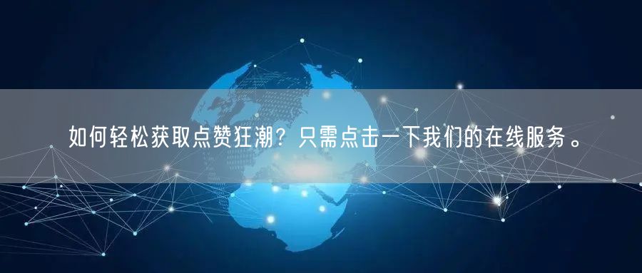 如何轻松获取点赞狂潮？只需点击一下我们的在线服务。