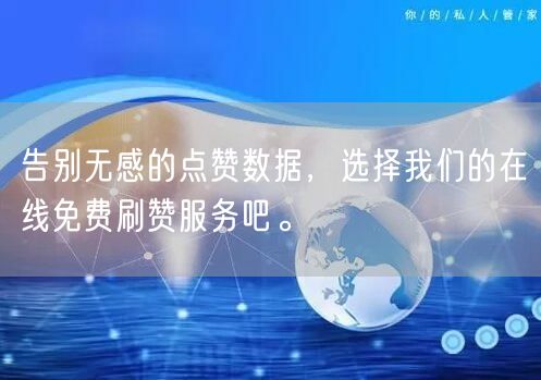 告别无感的点赞数据，选择我们的在线免费刷赞服务吧。