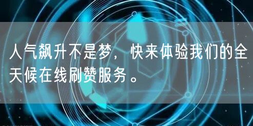 人气飙升不是梦，快来体验我们的全天候在线刷赞服务。