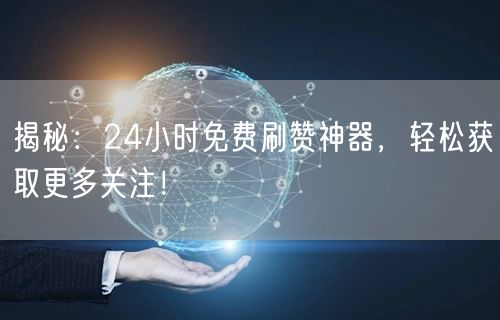 揭秘：24小时免费刷赞神器，轻松获取更多关注！