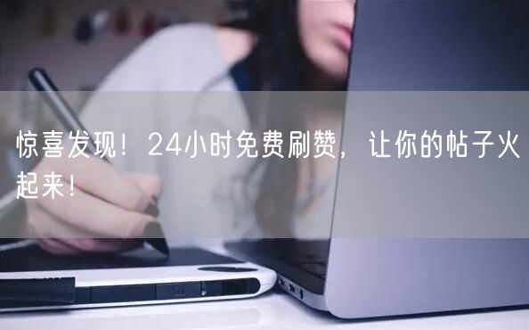 惊喜发现！24小时免费刷赞，让你的帖子火起来！