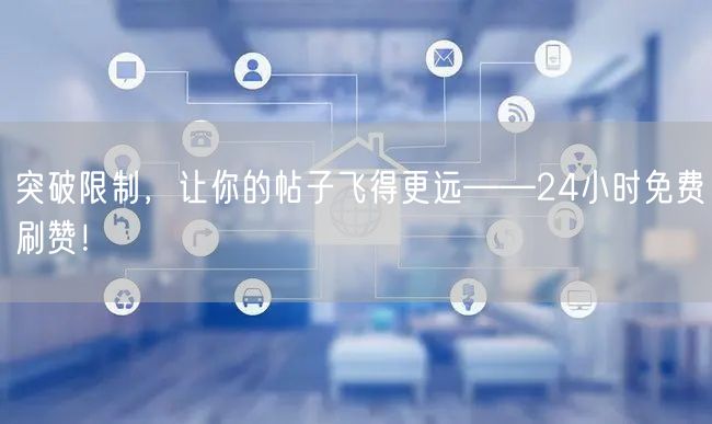 突破限制，让你的帖子飞得更远——24小时免费刷赞！