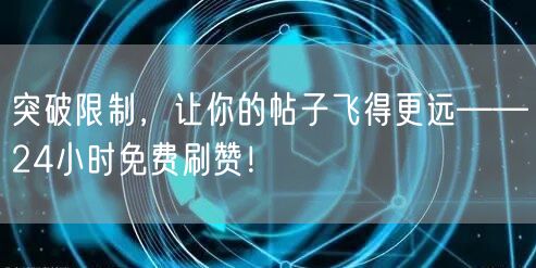 突破限制，让你的帖子飞得更远——24小时免费刷赞！