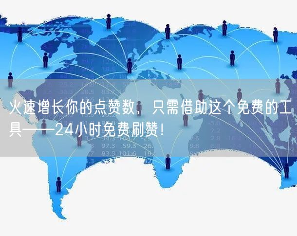 火速增长你的点赞数，只需借助这个免费的工具——24小时免费刷赞！