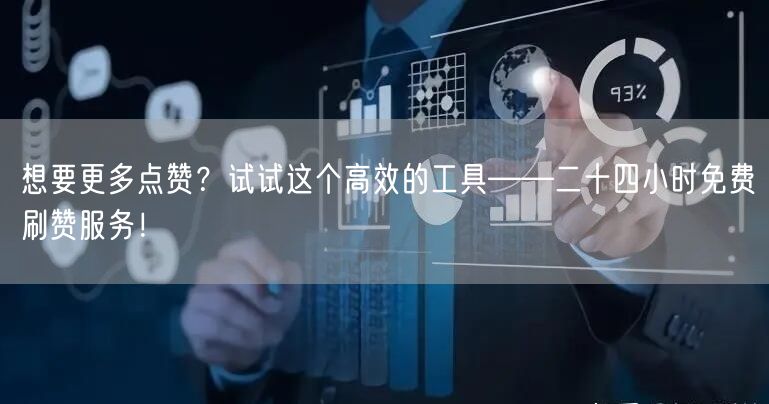 想要更多点赞？试试这个高效的工具——二十四小时免费刷赞服务！