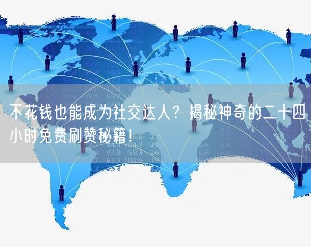 不花钱也能成为社交达人？揭秘神奇的二十四小时免费刷赞秘籍！
