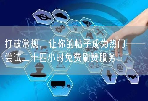 打破常规，让你的帖子成为热门——尝试二十四小时免费刷赞服务！