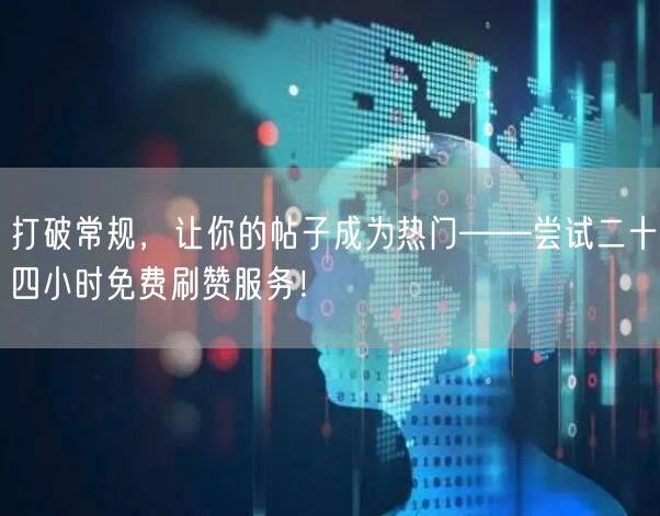 打破常规，让你的帖子成为热门——尝试二十四小时免费刷赞服务！