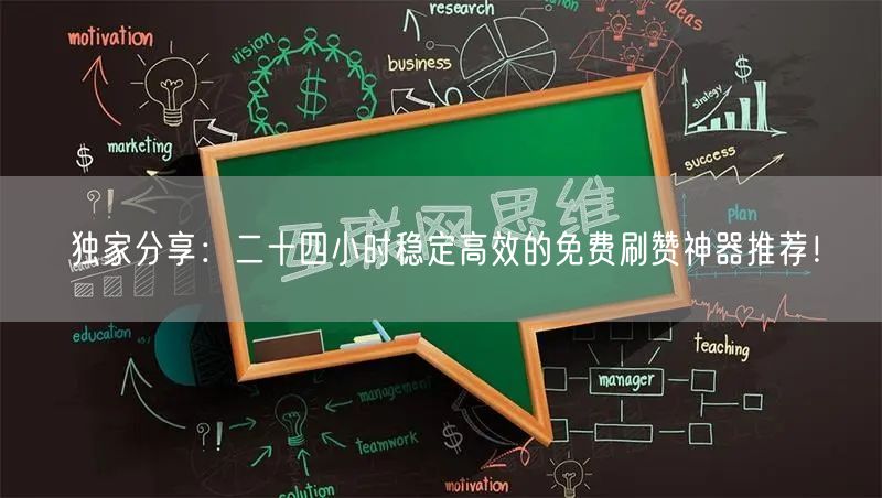 独家分享：二十四小时稳定高效的免费刷赞神器推荐！
