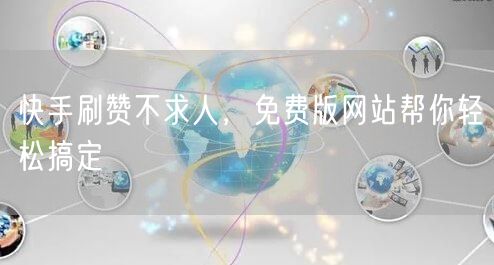 快手刷赞不求人，免费版网站帮你轻松搞定