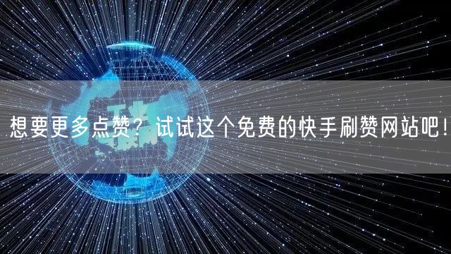 想要更多点赞？试试这个免费的快手刷赞网站吧！