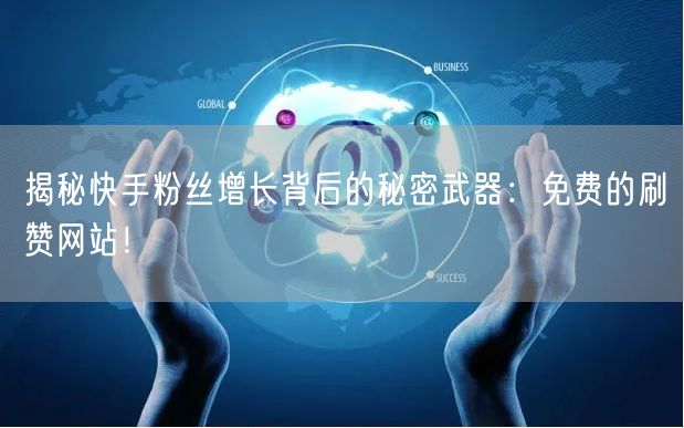 揭秘快手粉丝增长背后的秘密武器：免费的刷赞网站！
