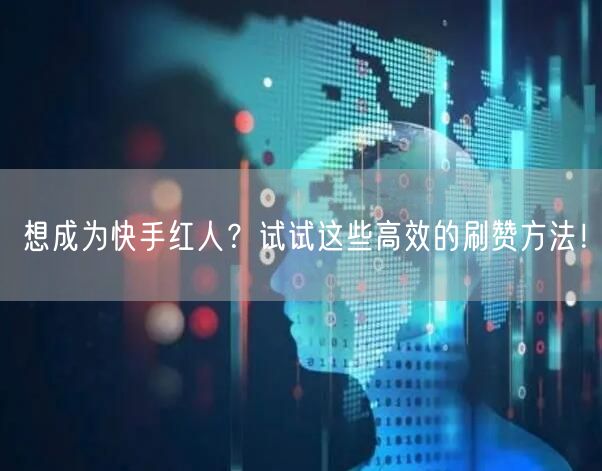 想成为快手红人？试试这些高效的刷赞方法！