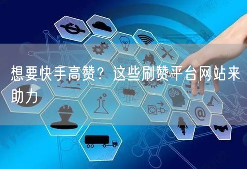 想要快手高赞？这些刷赞平台网站来助力