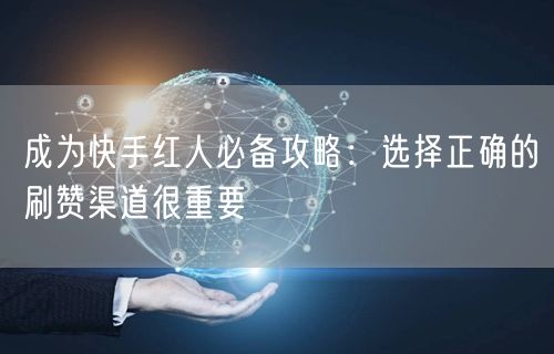 成为快手红人必备攻略：选择正确的刷赞渠道很重要