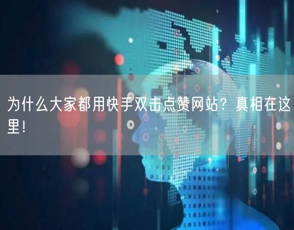 为什么大家都用快手双击点赞网站？真相在这里！
