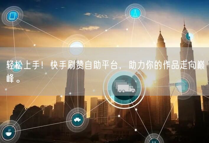 轻松上手！快手刷赞自助平台，助力你的作品走向巅峰。