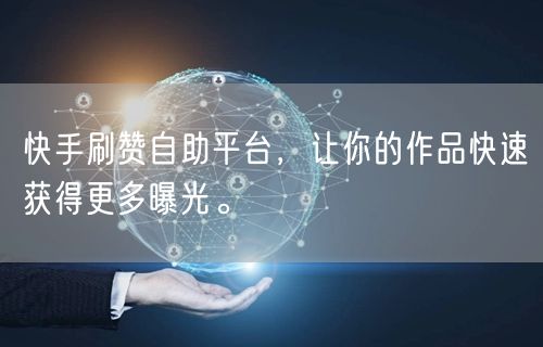 快手刷赞自助平台，让你的作品快速获得更多曝光。