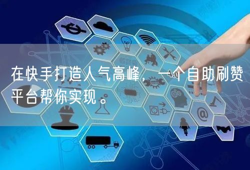 在快手打造人气高峰，一个自助刷赞平台帮你实现。