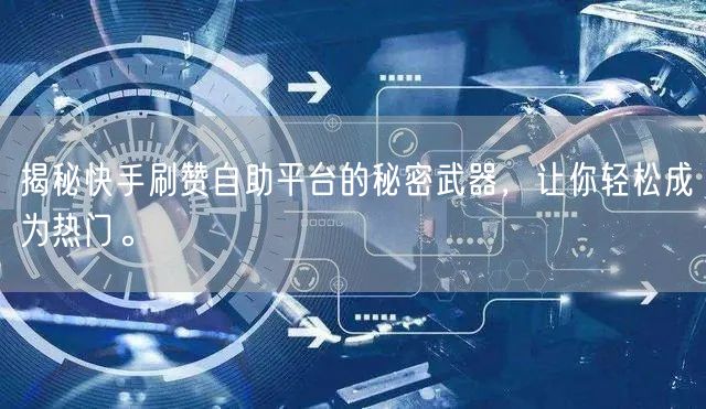 揭秘快手刷赞自助平台的秘密武器，让你轻松成为热门。