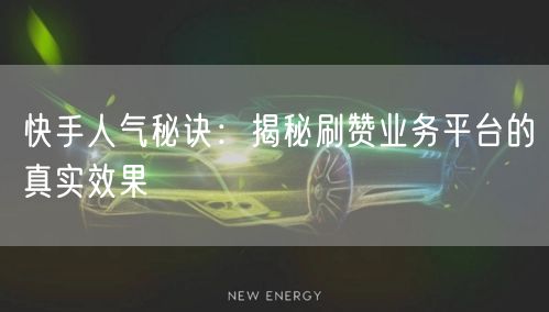 快手人气秘诀:揭秘刷赞业务平台的真实效果