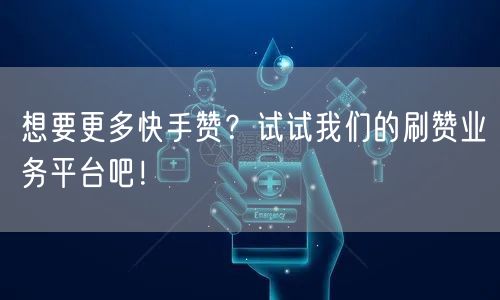 想要更多快手赞?试试我们的刷赞业务平台吧!