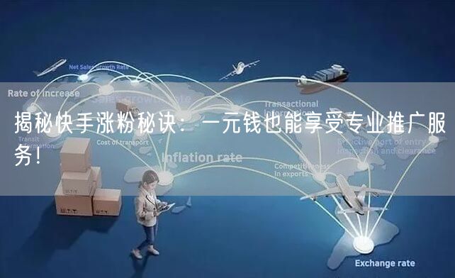 揭秘快手涨粉秘诀：一元钱也能享受专业推广服务！