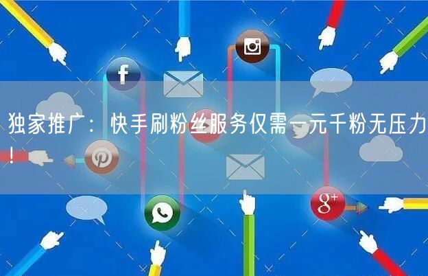 独家推广：快手刷粉丝服务仅需一元千粉无压力！