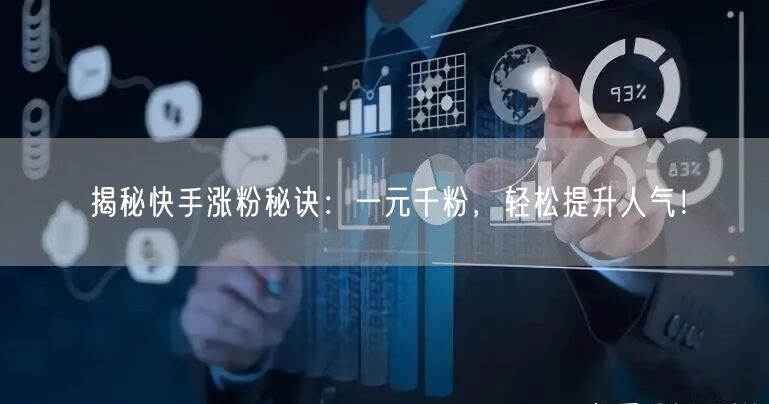 揭秘快手涨粉秘诀：一元千粉，轻松提升人气！