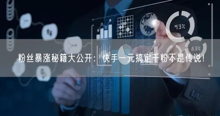 粉丝暴涨秘籍大公开：快手一元搞定千粉不是传说！