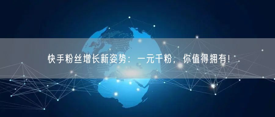 快手粉丝增长新姿势：一元千粉，你值得拥有！