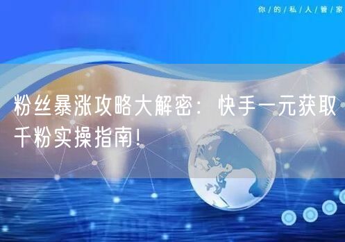 粉丝暴涨攻略大解密：快手一元获取千粉实操指南！